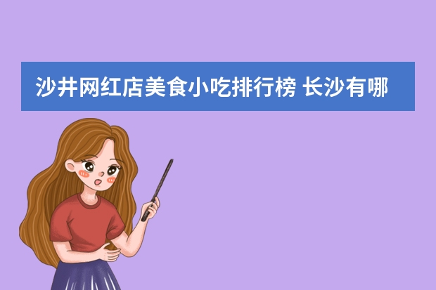 沙井网红店美食小吃排行榜 长沙有哪些网红美食店值得推荐？