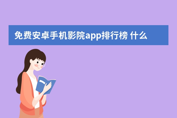 免费安卓手机影院app排行榜 什么影视app最好用？