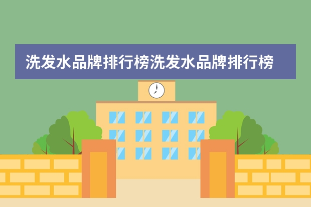 洗发水品牌排行榜洗发水品牌排行榜 防脱洗发水排名前十名