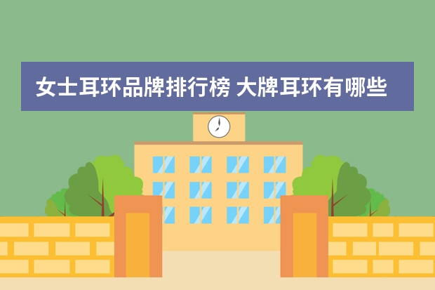 女士耳环品牌排行榜 大牌耳环有哪些品牌