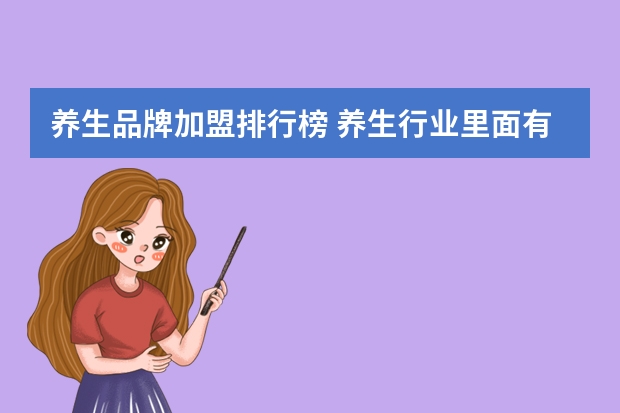 养生品牌加盟排行榜 养生行业里面有哪些加盟品牌 ，分析下