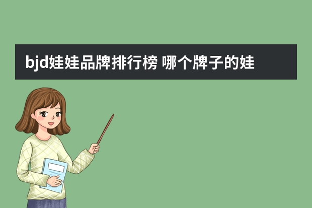 bjd娃娃品牌排行榜 哪个牌子的娃娃最便宜