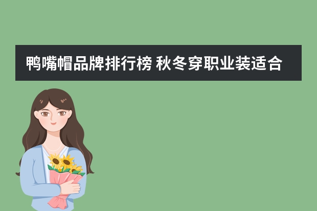 鸭嘴帽品牌排行榜 秋冬穿职业装适合带什么帽子,请推荐一下,谢谢