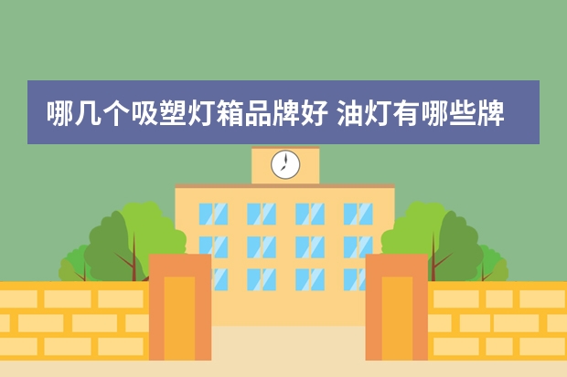 哪几个吸塑灯箱品牌好 油灯有哪些牌子