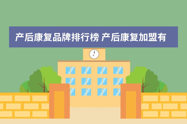 产后康复品牌排行榜 产后康复加盟有哪些好品牌?