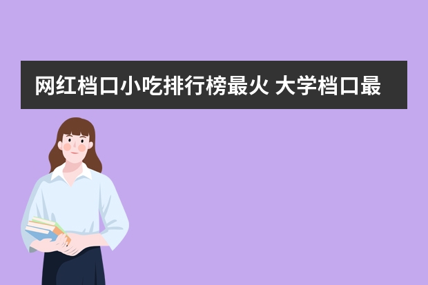 网红档口小吃排行榜最火 大学档口最火爆的美食