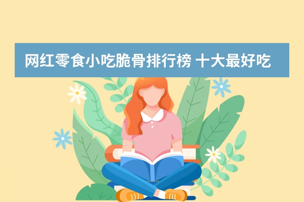 网红零食小吃脆骨排行榜 十大最好吃的网红零食有哪些？求推荐。