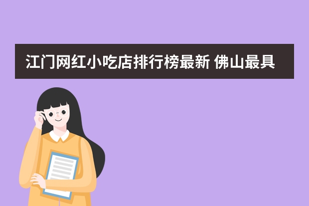 江门网红小吃店排行榜最新 佛山最具人气网红小吃街推荐