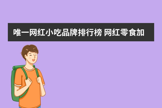 唯一网红小吃品牌排行榜 网红零食加盟店10大品牌
