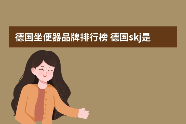 德国坐便器品牌排行榜 德国skj是什么档次的品牌