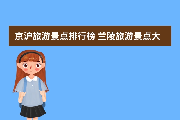 京沪旅游景点排行榜 兰陵旅游景点大全排名