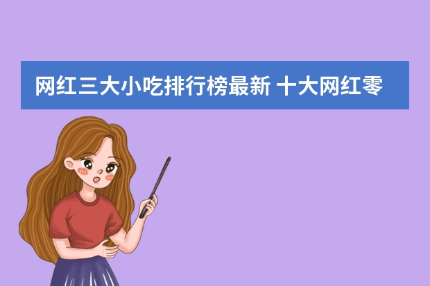 网红三大小吃排行榜最新 十大网红零食排名