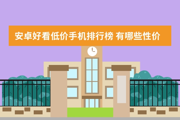 安卓好看低价手机排行榜 有哪些性价比高的安卓二手手机值得推荐?