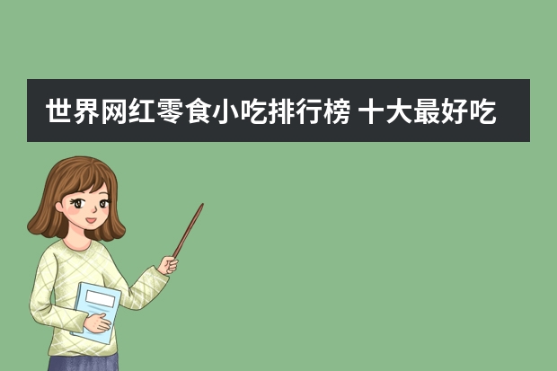 世界网红零食小吃排行榜 十大最好吃的网红零食是哪些