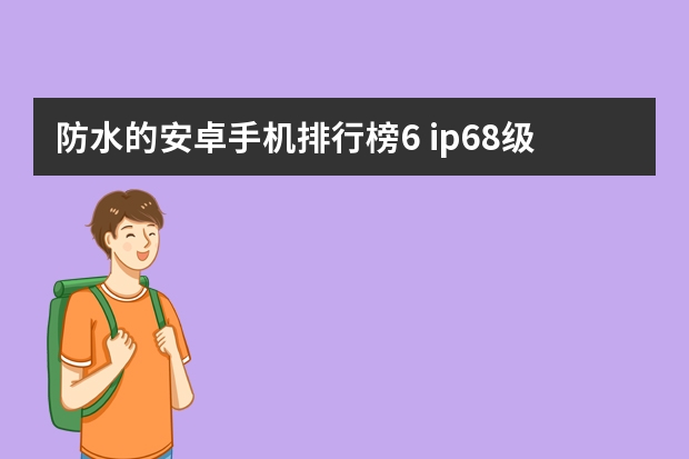 防水的安卓手机排行榜6 ip68级防水的手机有哪些
