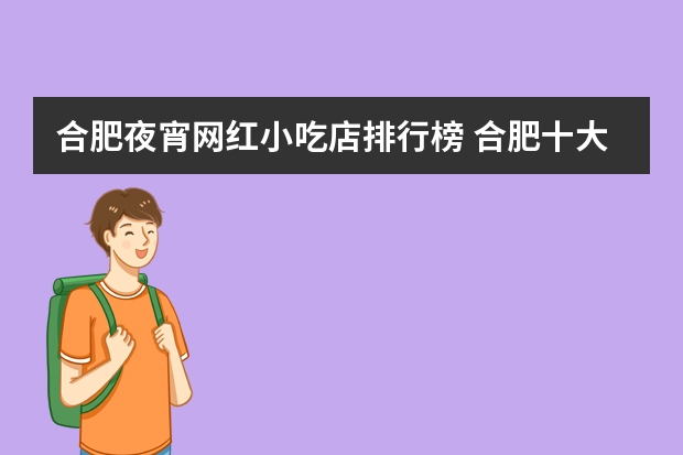 合肥夜宵网红小吃店排行榜 合肥十大美食排行榜是怎样的？