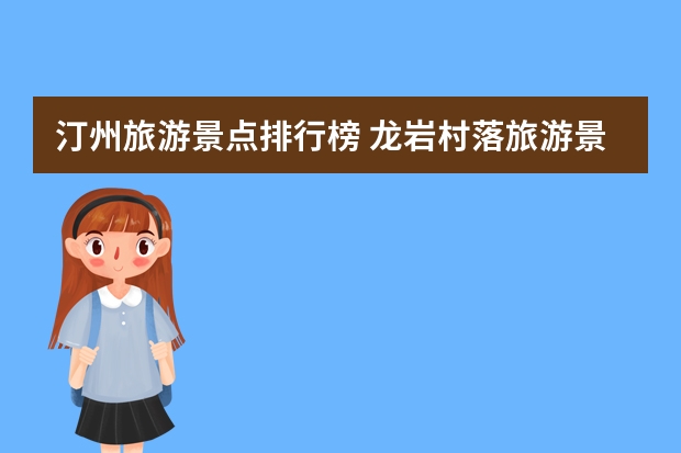 汀州旅游景点排行榜 龙岩村落旅游景点介绍 龙岩乡村游