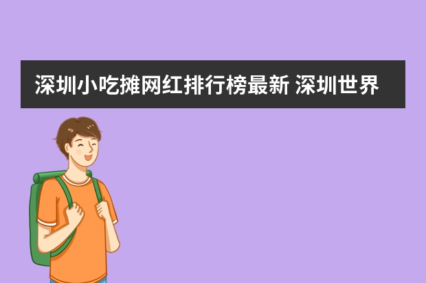 深圳小吃摊网红排行榜最新 深圳世界之窗里好吃的