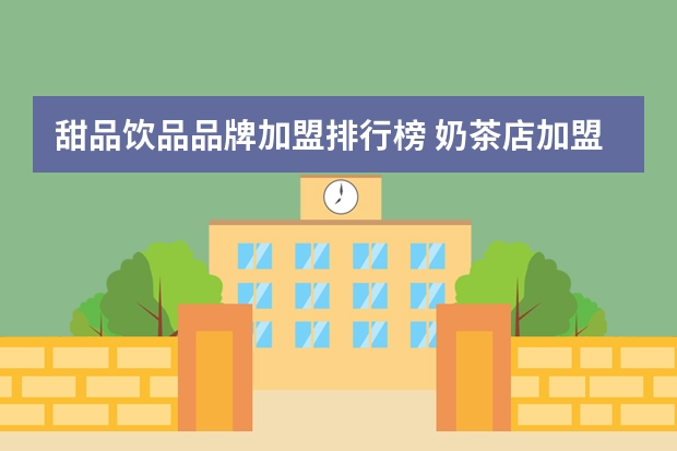 甜品饮品品牌加盟排行榜 奶茶店加盟店排行榜