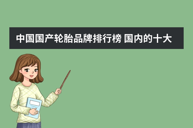 中国国产轮胎品牌排行榜 国内的十大轮胎品牌有哪些？