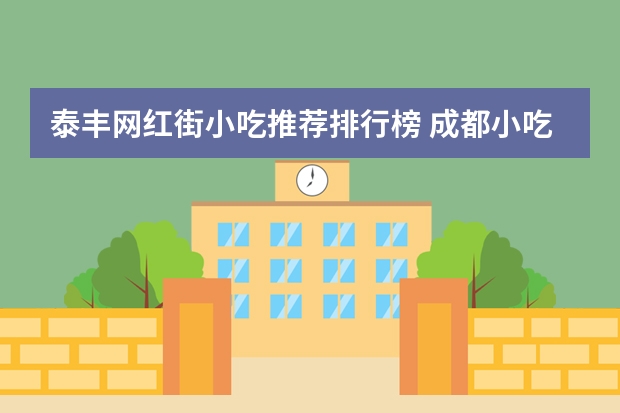 泰丰网红街小吃推荐排行榜 成都小吃街有哪些？