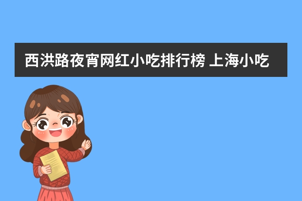西洪路夜宵网红小吃排行榜 上海小吃街美食街排名是怎样的？