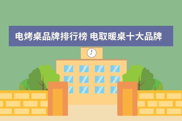 电烤桌品牌排行榜 电取暖桌十大品牌榜