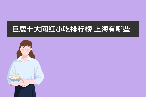 巨鹿十大网红小吃排行榜 上海有哪些地道的小吃值得去