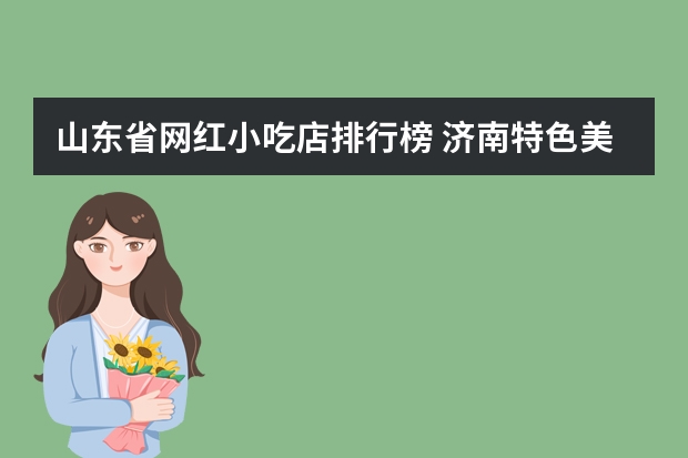 山东省网红小吃店排行榜 济南特色美食店排行榜