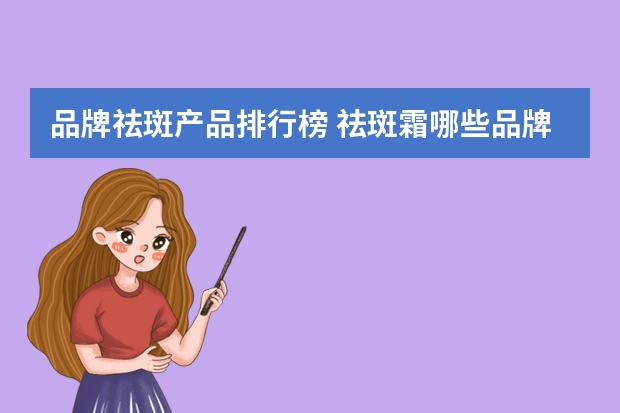 品牌祛斑产品排行榜 祛斑霜哪些品牌好