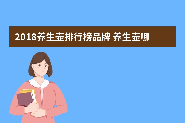 2018养生壶排行榜品牌 养生壶哪个牌子好质量好又安全