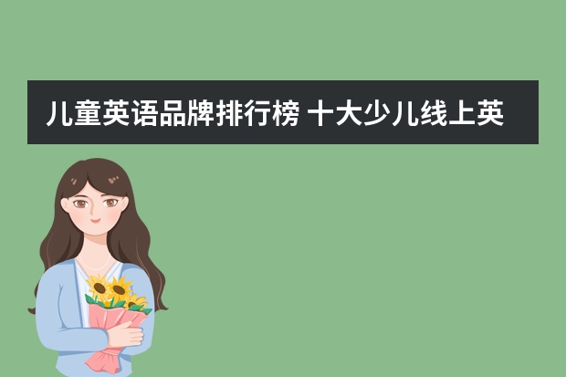 儿童英语品牌排行榜 十大少儿线上英语排名?