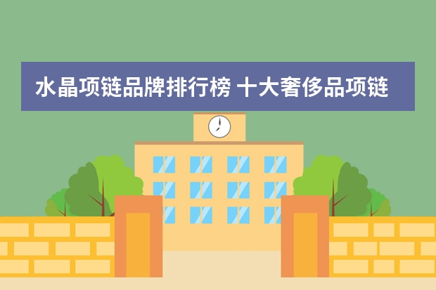 水晶项链品牌排行榜 十大奢侈品项链