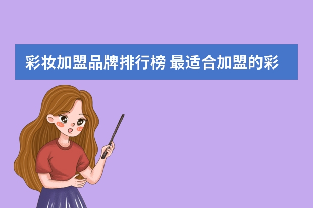 彩妆加盟品牌排行榜 最适合加盟的彩妆品牌？09年最赚钱的项目？