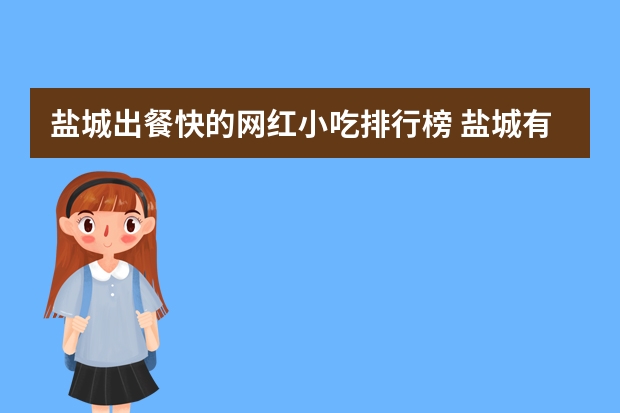 盐城出餐快的网红小吃排行榜 盐城有哪些特色小吃