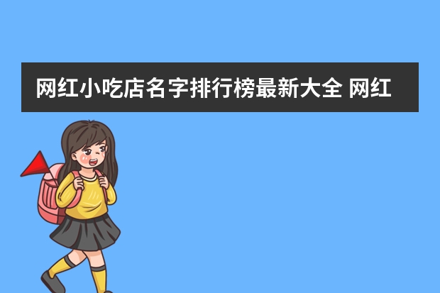 网红小吃店名字排行榜最新大全 网红创意小吃店名字？