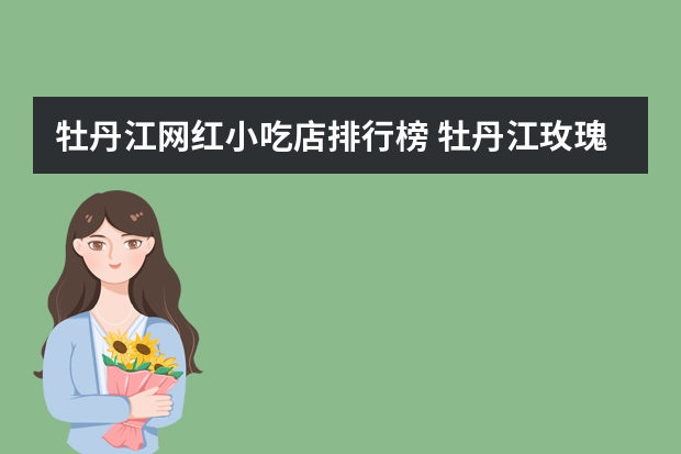 牡丹江网红小吃店排行榜 牡丹江玫瑰酥饼哪里有卖的