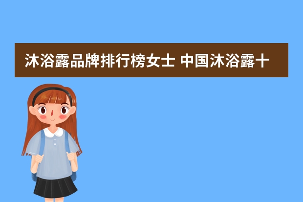沐浴露品牌排行榜女士 中国沐浴露十大名牌