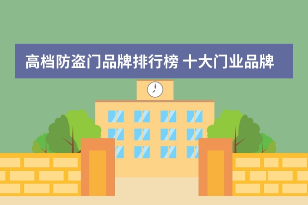 高档防盗门品牌排行榜 十大门业品牌排行榜