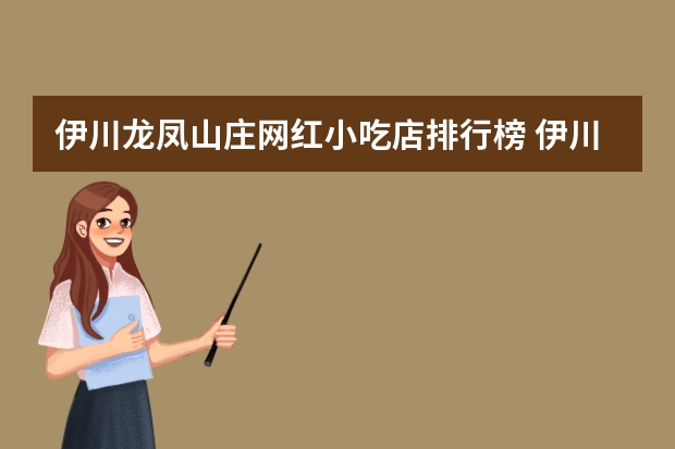 伊川龙凤山庄网红小吃店排行榜 伊川龙凤山庄开放时间
