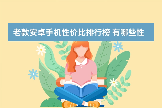 老款安卓手机性价比排行榜 有哪些性价比高的安卓二手手机值得推荐?