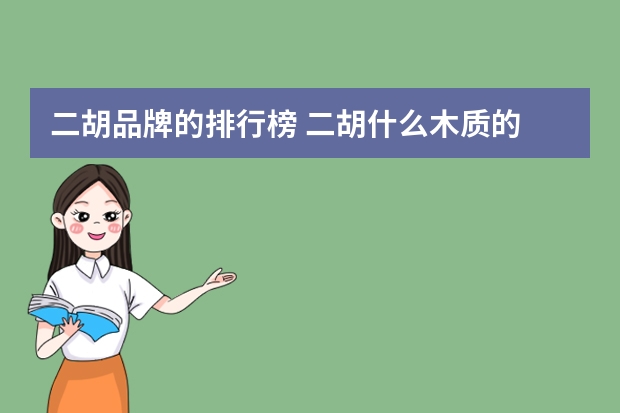 二胡品牌的排行榜 二胡什么木质的 品牌好 的