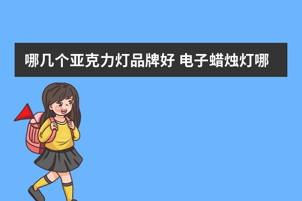哪几个亚克力灯品牌好 电子蜡烛灯哪个品牌好