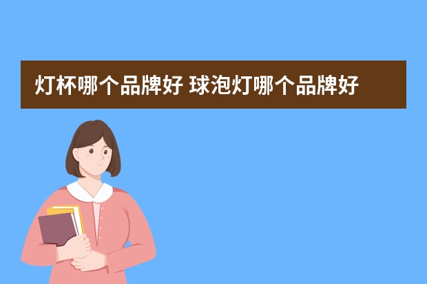 灯杯哪个品牌好 球泡灯哪个品牌好