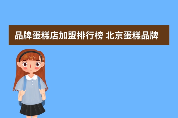 品牌蛋糕店加盟排行榜 北京蛋糕品牌排行榜前十名