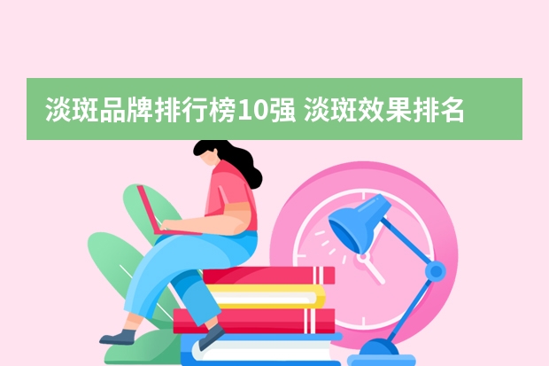 淡斑品牌排行榜10强 淡斑效果排名第一
