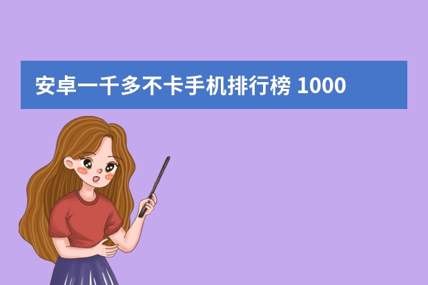 安卓一千多不卡手机排行榜 1000左右买个手机，玩大型游戏不卡的，求推荐