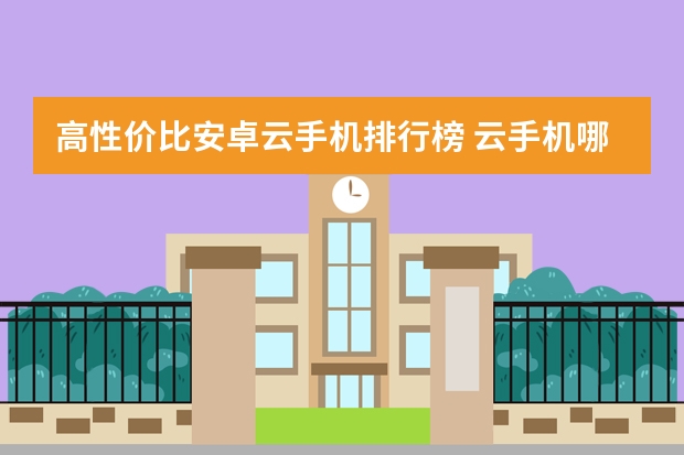 高性价比安卓云手机排行榜 云手机哪个比较好