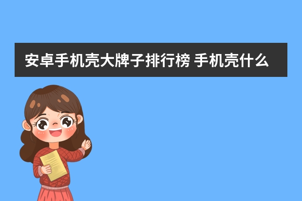 安卓手机壳大牌子排行榜 手机壳什么牌子最好?