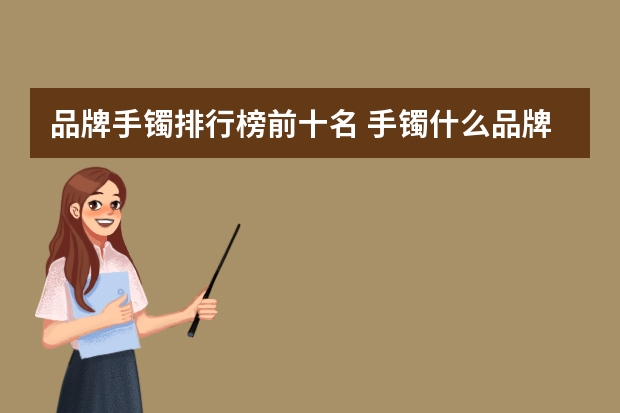 品牌手镯排行榜前十名 手镯什么品牌好